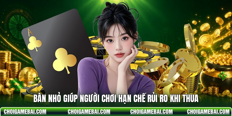 Bàn nhỏ giúp người chơi hạn chế rủi ro khi thua