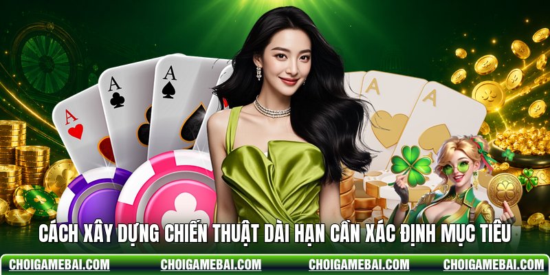 Cách xây dựng chiến thuật dài hạn cần xác định mục tiêu