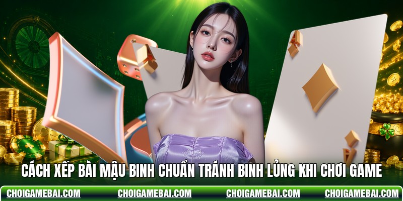 Cách Xếp Bài Mậu Binh Chuẩn Tránh Binh Lủng Khi Chơi Game