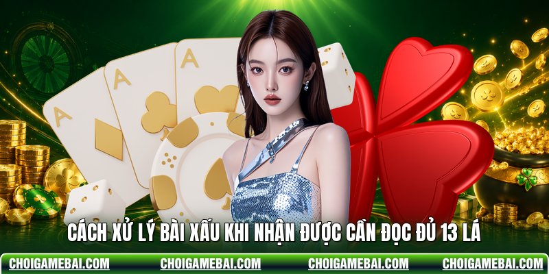 Cách xử lý bài xấu khi nhận được cần đọc đủ 13 lá