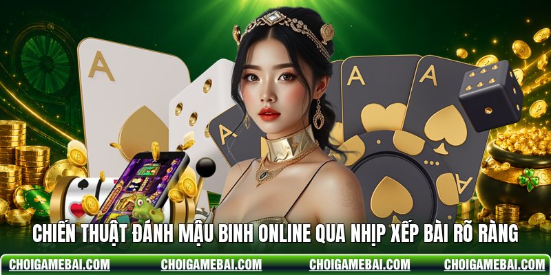 Chiến Thuật Đánh Mậu Binh Online Qua Nhịp Xếp Bài Rõ Ràng