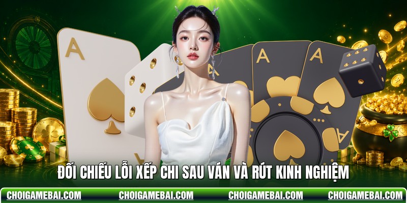 Đối chiếu lỗi xếp chi sau ván và rút kinh nghiệm