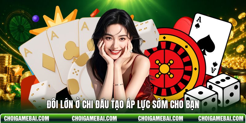 Đôi lớn ở chi đầu tạo áp lực sớm cho bạn