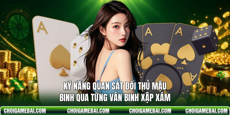 Kỹ Năng Quan Sát Đối Thủ Mậu Binh Qua Từng Ván Binh Xập Xám