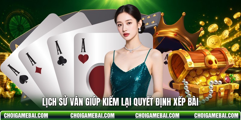 Lịch sử ván giúp kiểm lại quyết định xếp bài