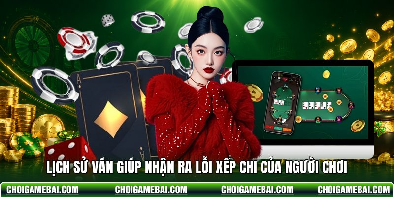 Lịch sử ván giúp nhận ra lỗi xếp chi của người chơi