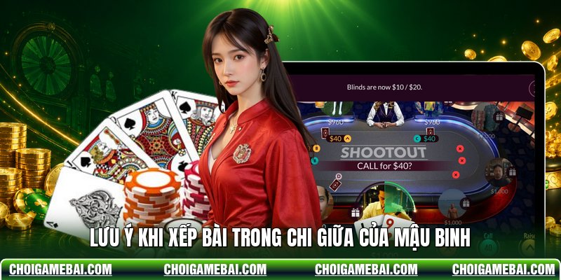 Lưu ý khi xếp bài trong chi giữa của mậu binh