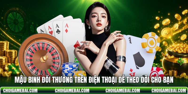 Mậu Binh Đổi Thưởng Trên Điện Thoại Dễ Theo Dõi Cho Bạn