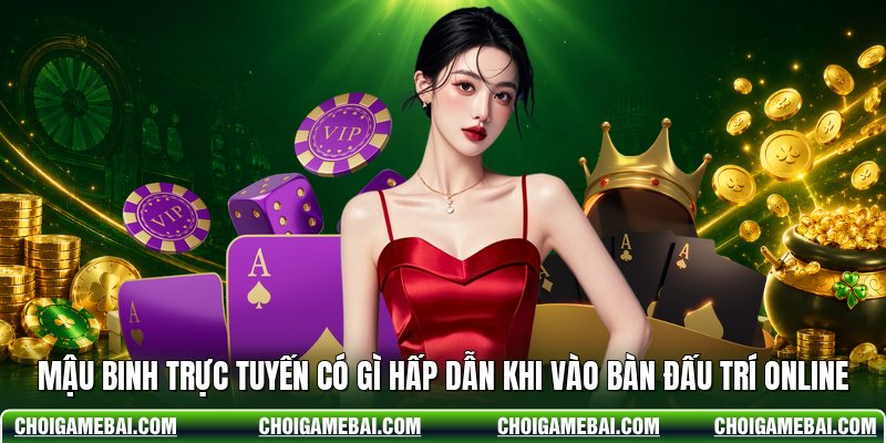 Mậu Binh Trực Tuyến Có Gì Hấp Dẫn Khi Vào Bàn Đấu Trí Online