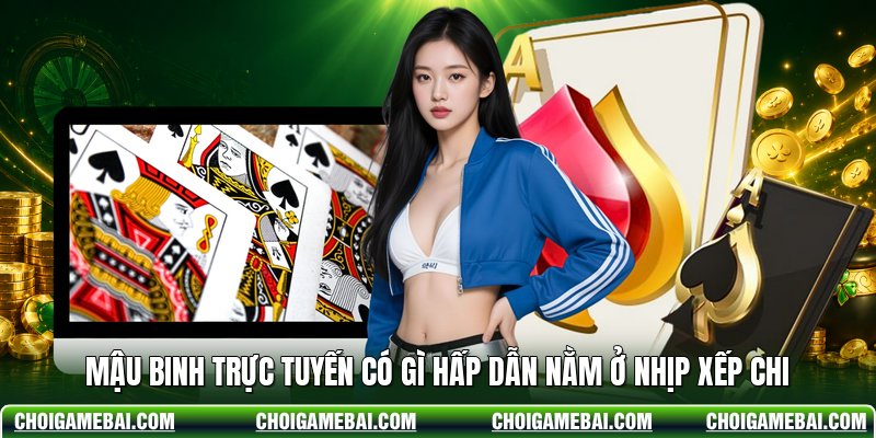 Mậu binh trực tuyến có gì hấp dẫn nằm ở nhịp xếp chi