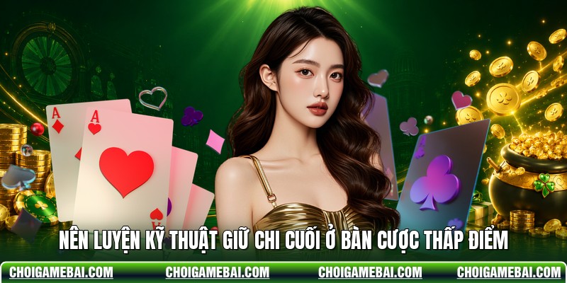 Nên luyện kỹ thuật giữ chi cuối ở bàn cược thấp điểm