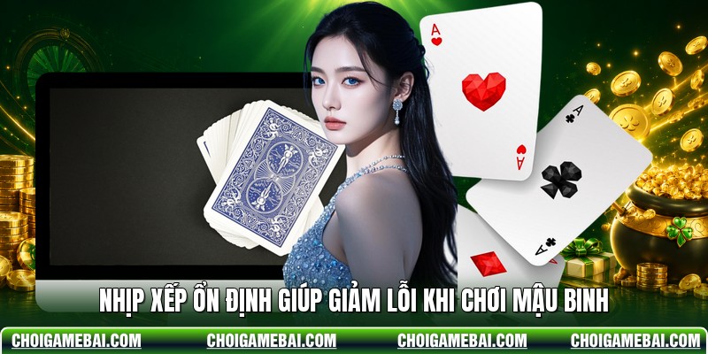Nhịp xếp ổn định giúp giảm lỗi khi chơi mậu binh
