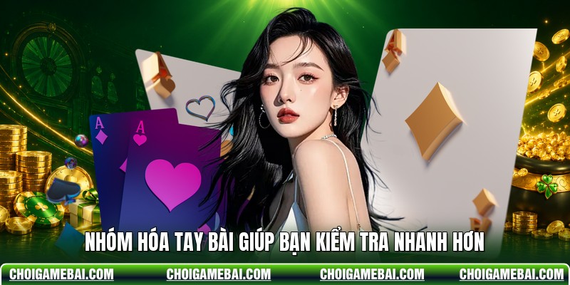 Nhóm hóa tay bài giúp bạn kiểm tra nhanh hơn