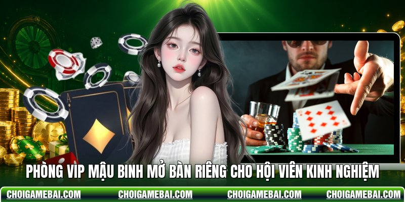 Phòng VIP Mậu Binh Mở Bàn Riêng Cho Hội Viên Kinh Nghiệm