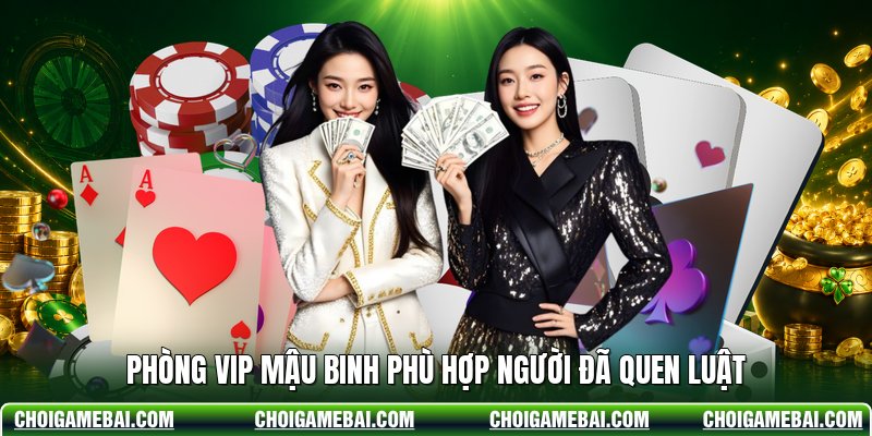 Phòng VIP Mậu Binh phù hợp người đã quen luật