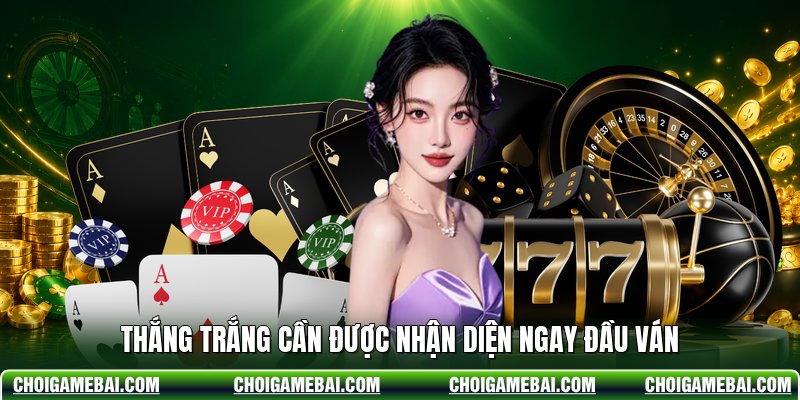 Thắng trắng cần được nhận diện ngay đầu ván